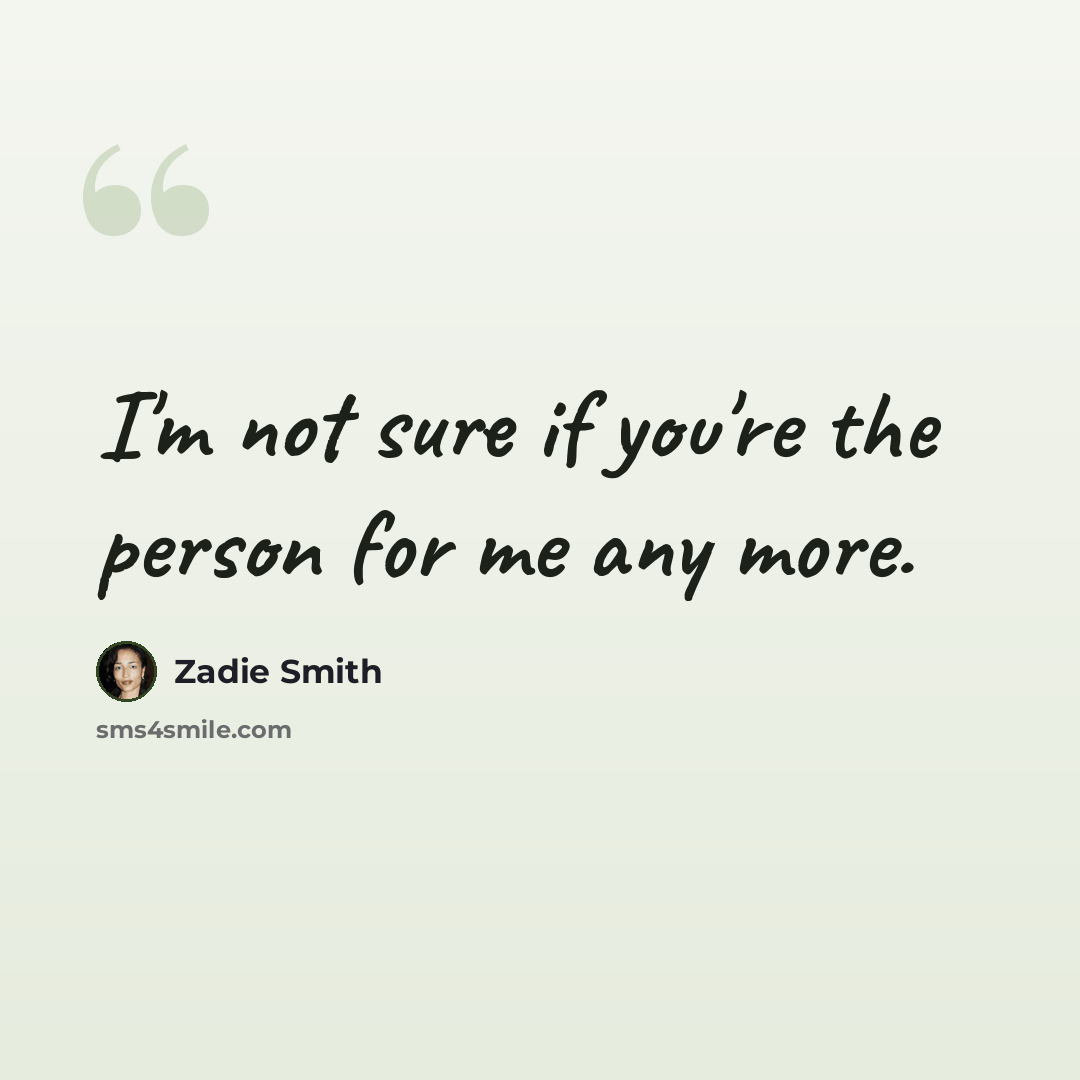 “I'm not sure if you're the person for me any more.” quote by Zadie Smith