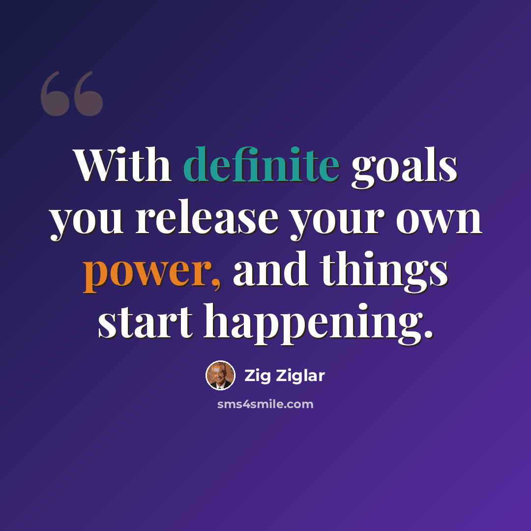 “With definite goals you release your own power, and things start happening.” quote by Zig Ziglar