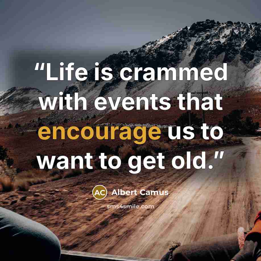 “Life is crammed with events that encourage us to want to get old.” quote by Albert Camus