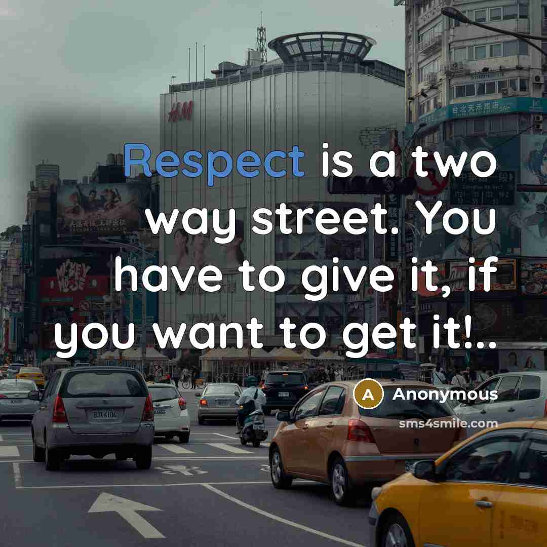 “Respect is a two way street. You have to give it, if you want to get it!..” quote by Anonymous
