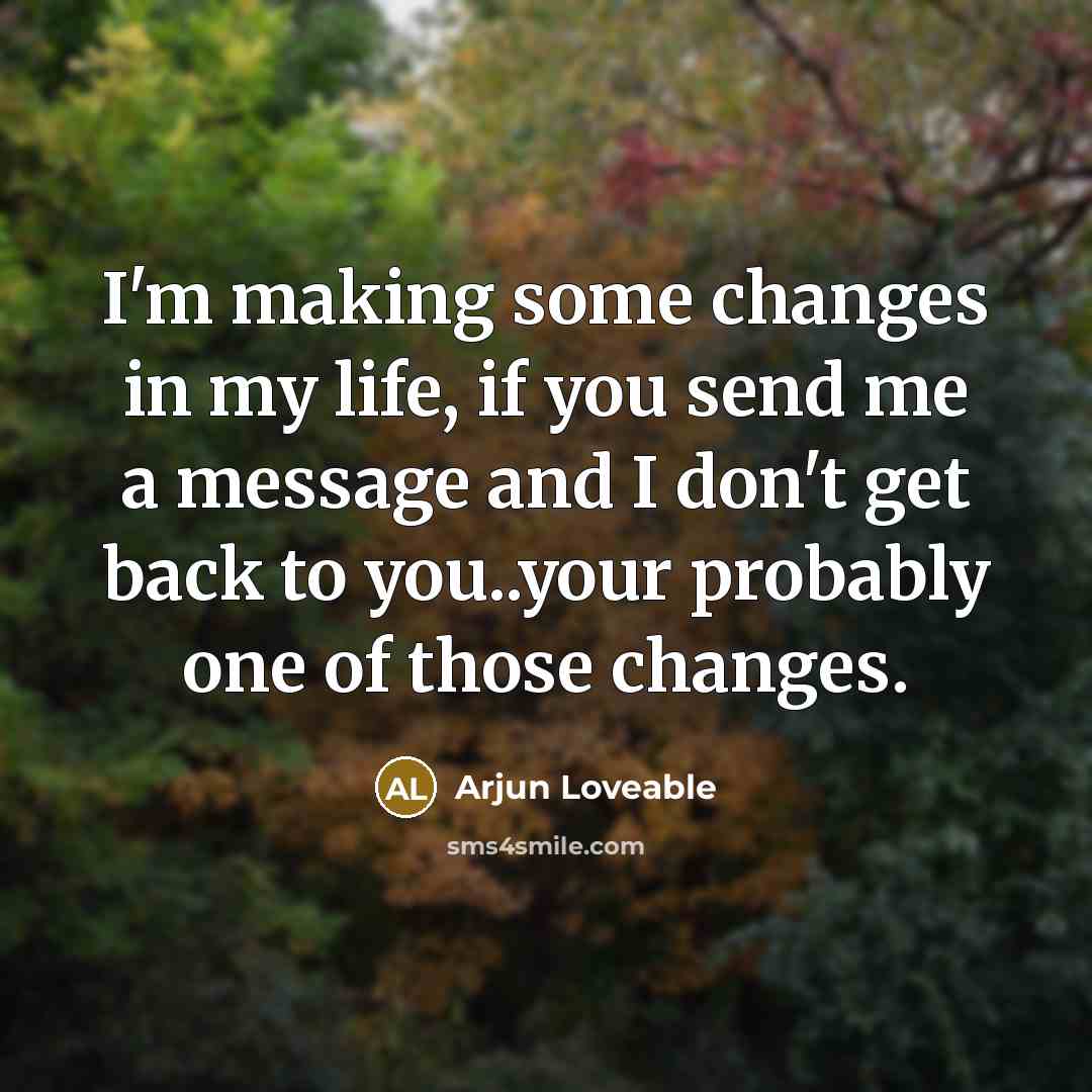 “I'm making some changes in my life, if you send me a message and I don't get back to you..your probably one of those changes.” quote by Arjun Loveable