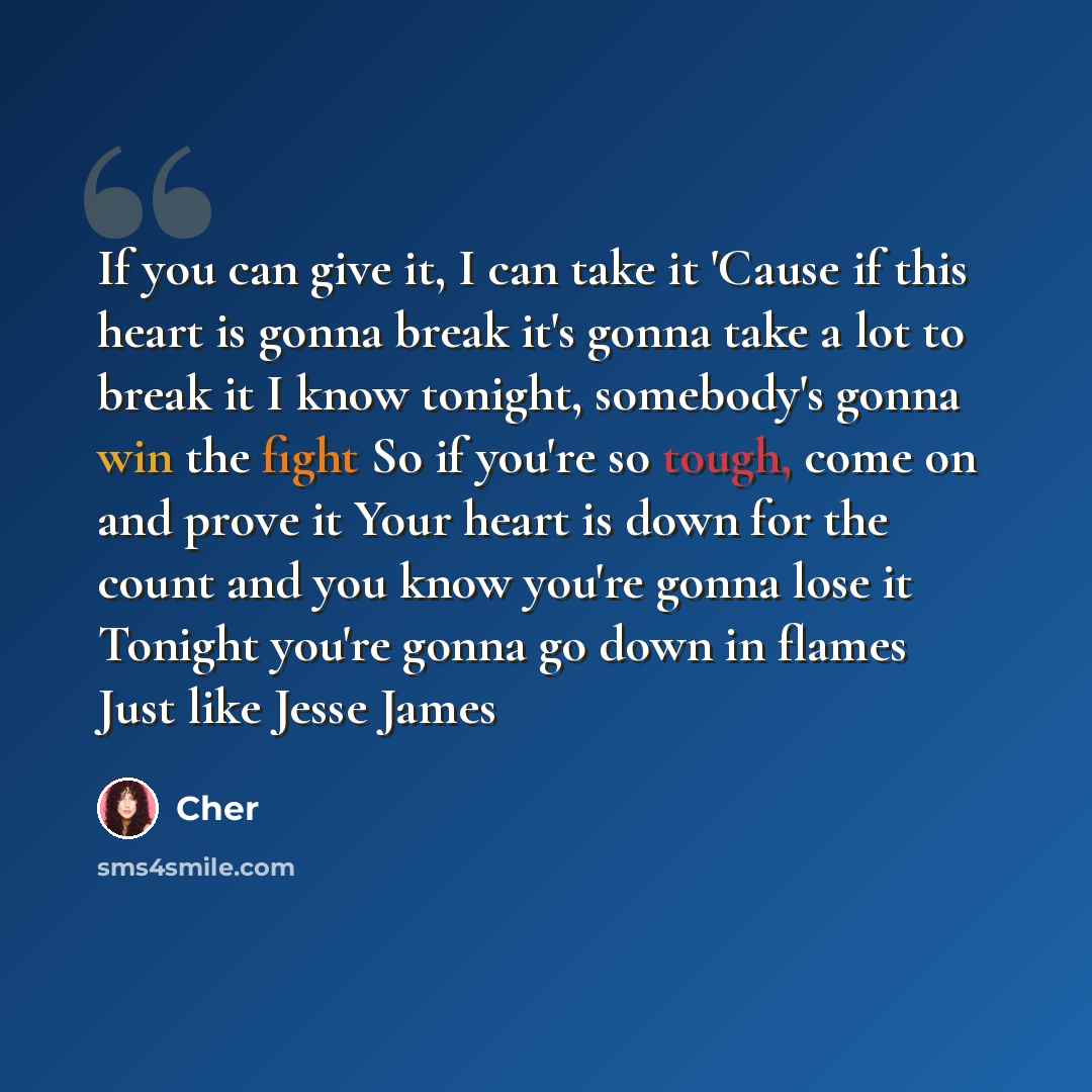 “If you can give it, I can take it 'Cause if this heart is gonna break it's gonna take a lot to break it I know tonight, somebody's gonna win the fight So if you're so tough, come on and prove it Your heart is down for the count and you know you're gonna lose it Tonight you're gonna go down in…” quote by Cher