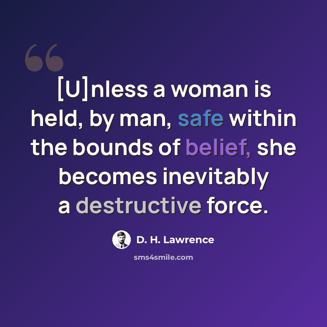 “[U]nless a woman is held, by man, safe within the bounds of belief, she becomes inevitably a destructive force.” quote by D. H. Lawrence