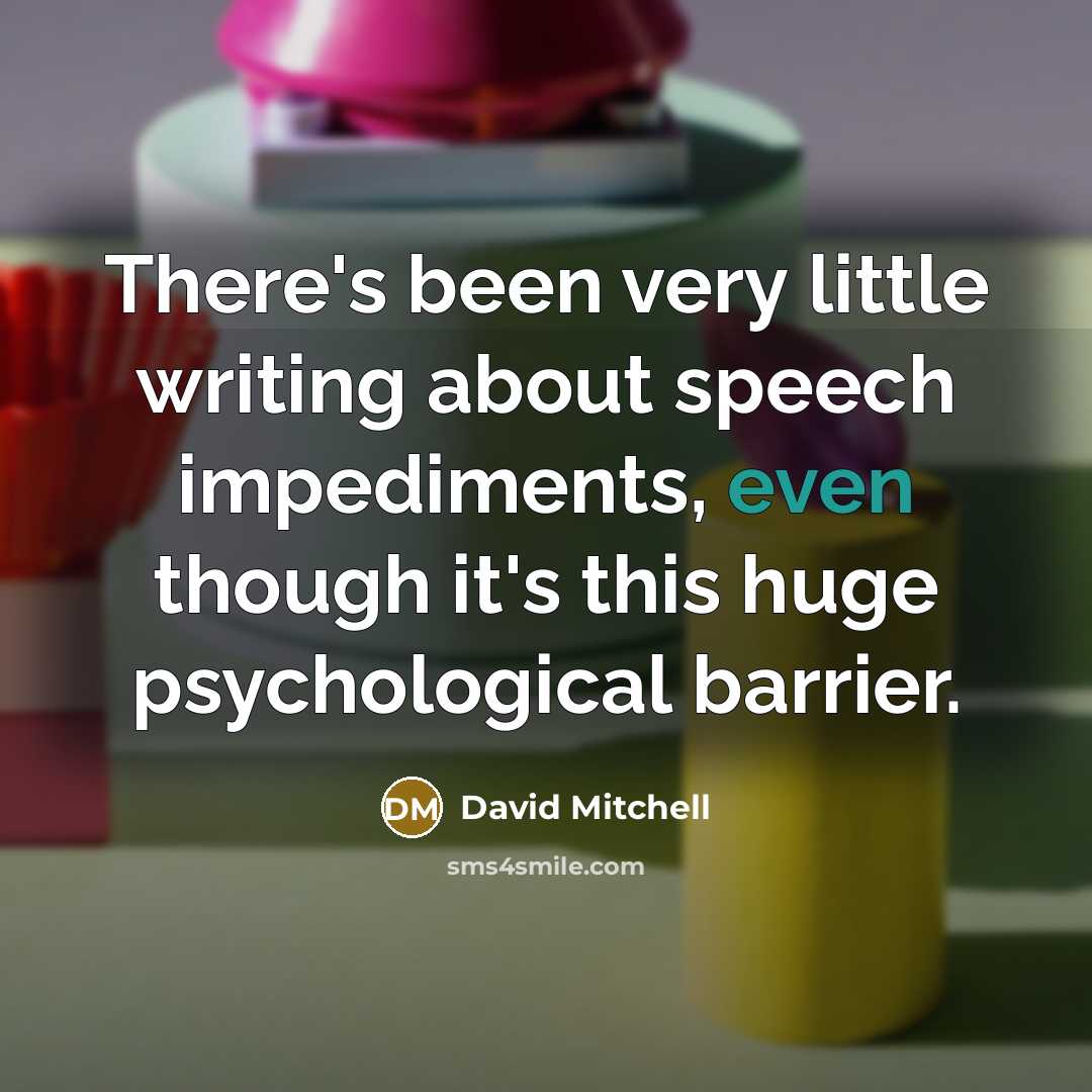 “There's been very little writing about speech impediments, even though it's this huge psychological barrier.” quote by David Mitchell