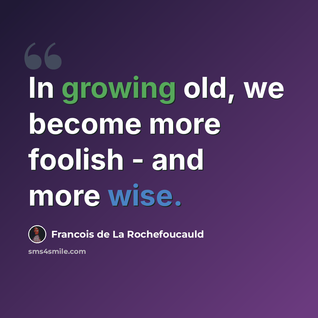 “In growing old, we become more foolish - and more wise.” quote by Francois de La Rochefoucauld