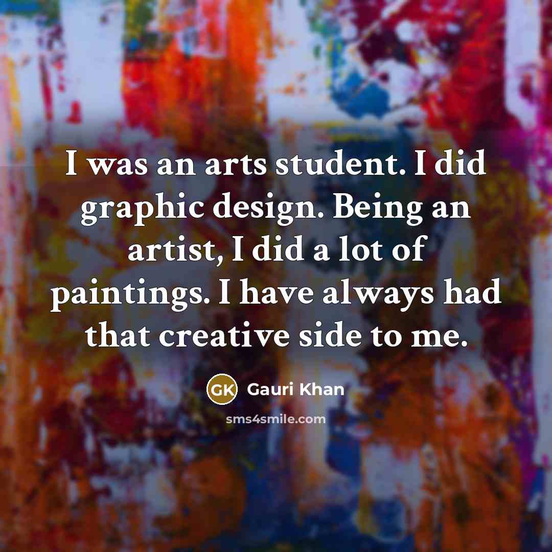 “I was an arts student. I did graphic design. Being an artist, I did a lot of paintings. I have always had that creative side to me.” quote by Gauri Khan