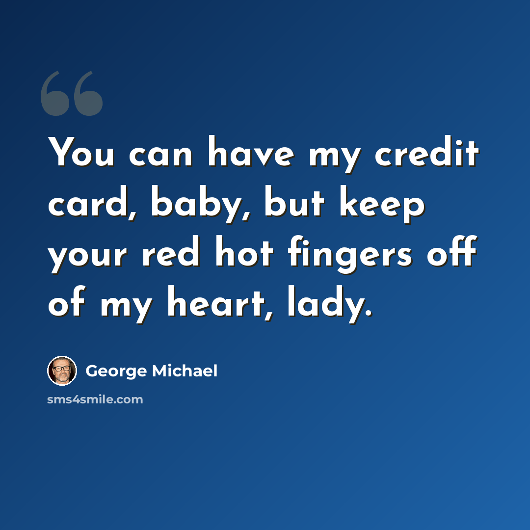“You can have my credit card, baby, but keep your red hot fingers off of my heart, lady.” quote by George Michael