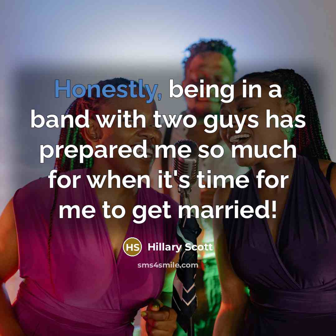 “Honestly, being in a band with two guys has prepared me so much for when it's time for me to get married!” quote by Hillary Scott