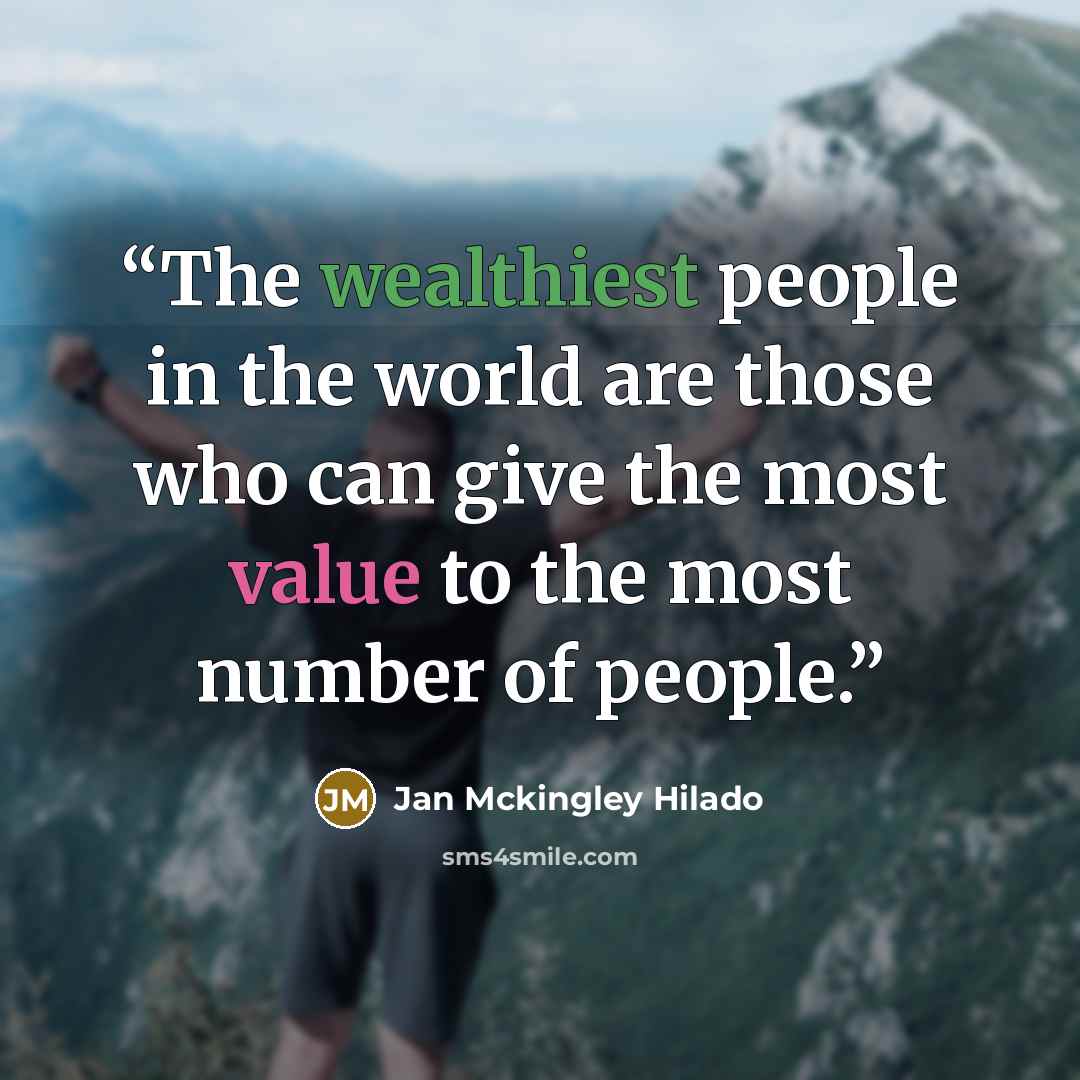 “The wealthiest people in the world are those who can give the most value to the most number of people.” quote by Jan Mckingley Hilado