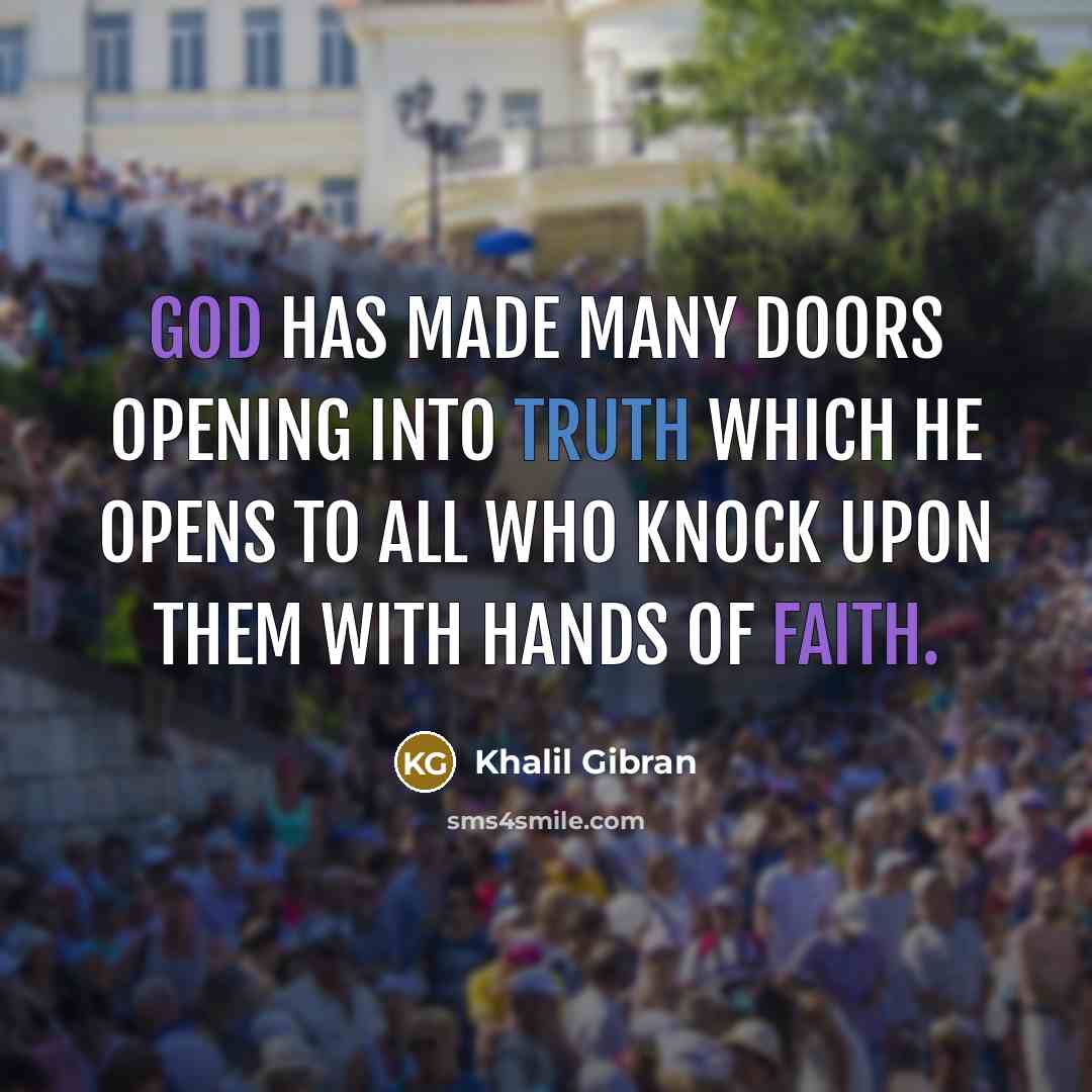 “God has made many doors opening into truth which He opens to all who knock upon them with hands of faith.” quote by Khalil Gibran