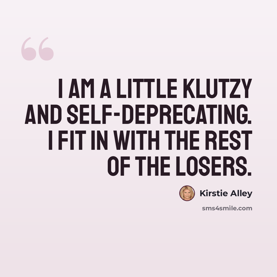 “I am a little klutzy and self-deprecating. I fit in with the rest of the losers.” quote by Kirstie Alley