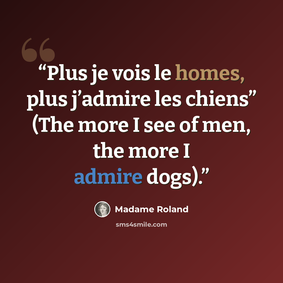 “Plus je vois le homes, plus j’admire les chiens” (The more I see of men, the more I admire dogs).” quote by Madame Roland