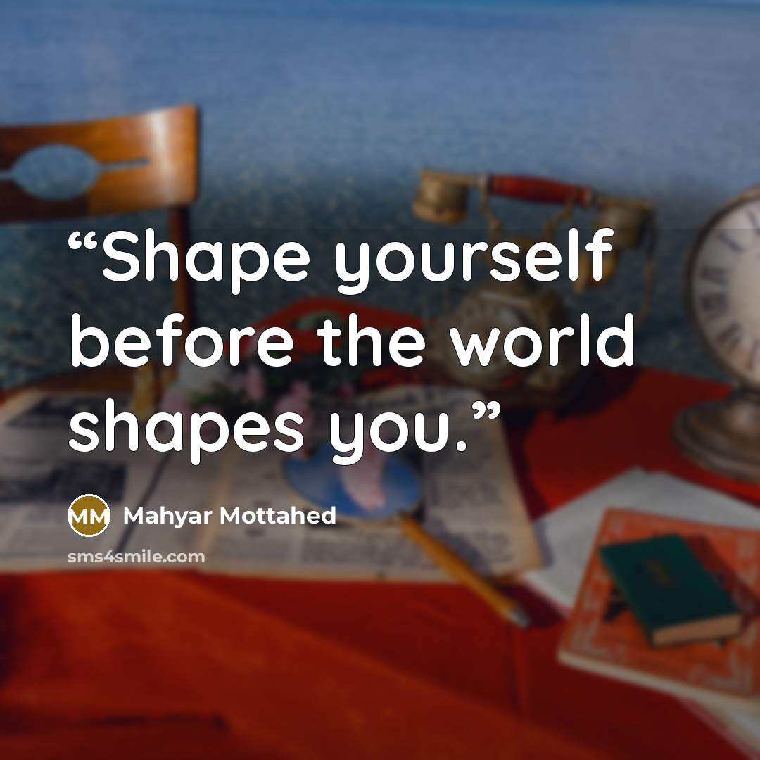 “Shape yourself before the world shapes you.” quote by Mahyar Mottahed