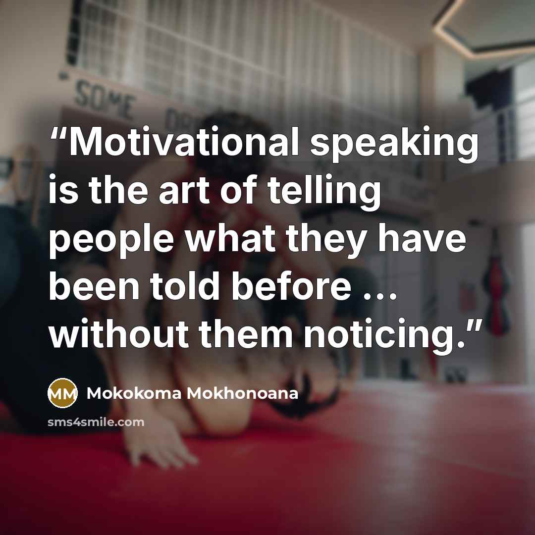 “Motivational speaking is the art of telling people what they have been told before … without them noticing.” quote by Mokokoma Mokhonoana