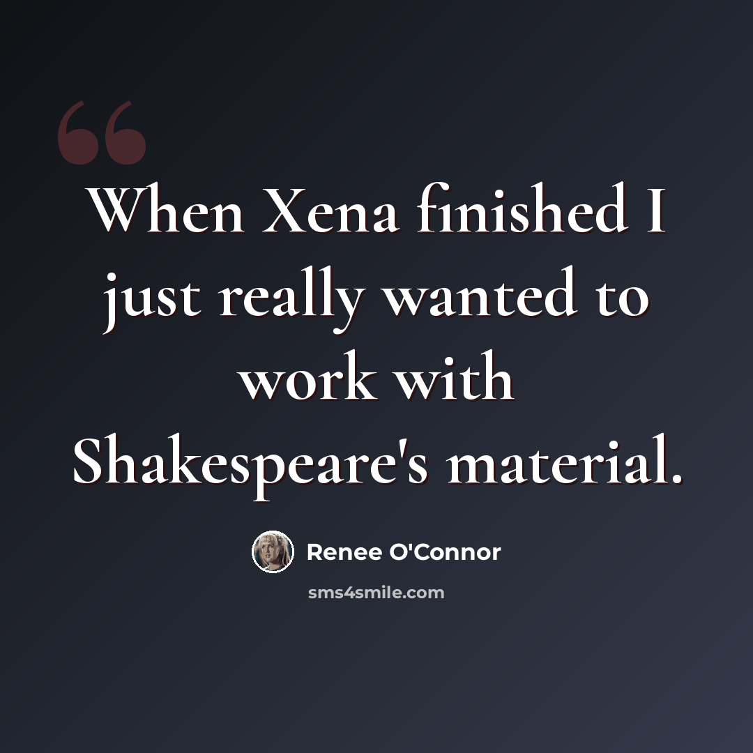 “When Xena finished I just really wanted to work with Shakespeare's material.” quote by Renee O'Connor