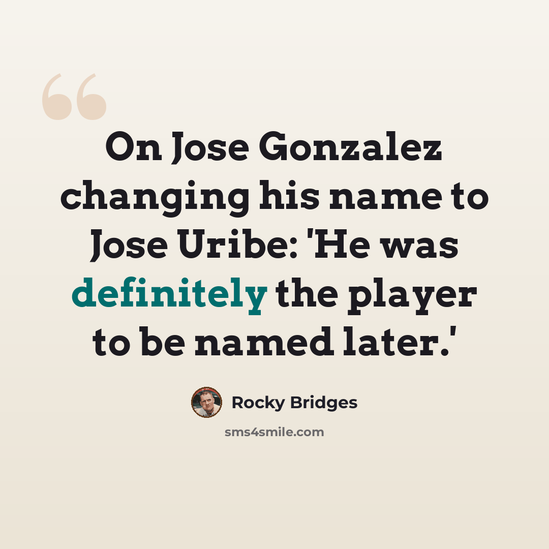 “On Jose Gonzalez changing his name to Jose Uribe: 'He was definitely the player to be named later.'” quote by Rocky Bridges