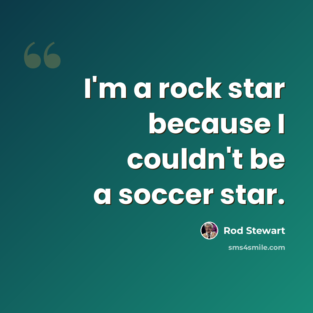 “I'm a rock star because I couldn't be a soccer star.” quote by Rod Stewart