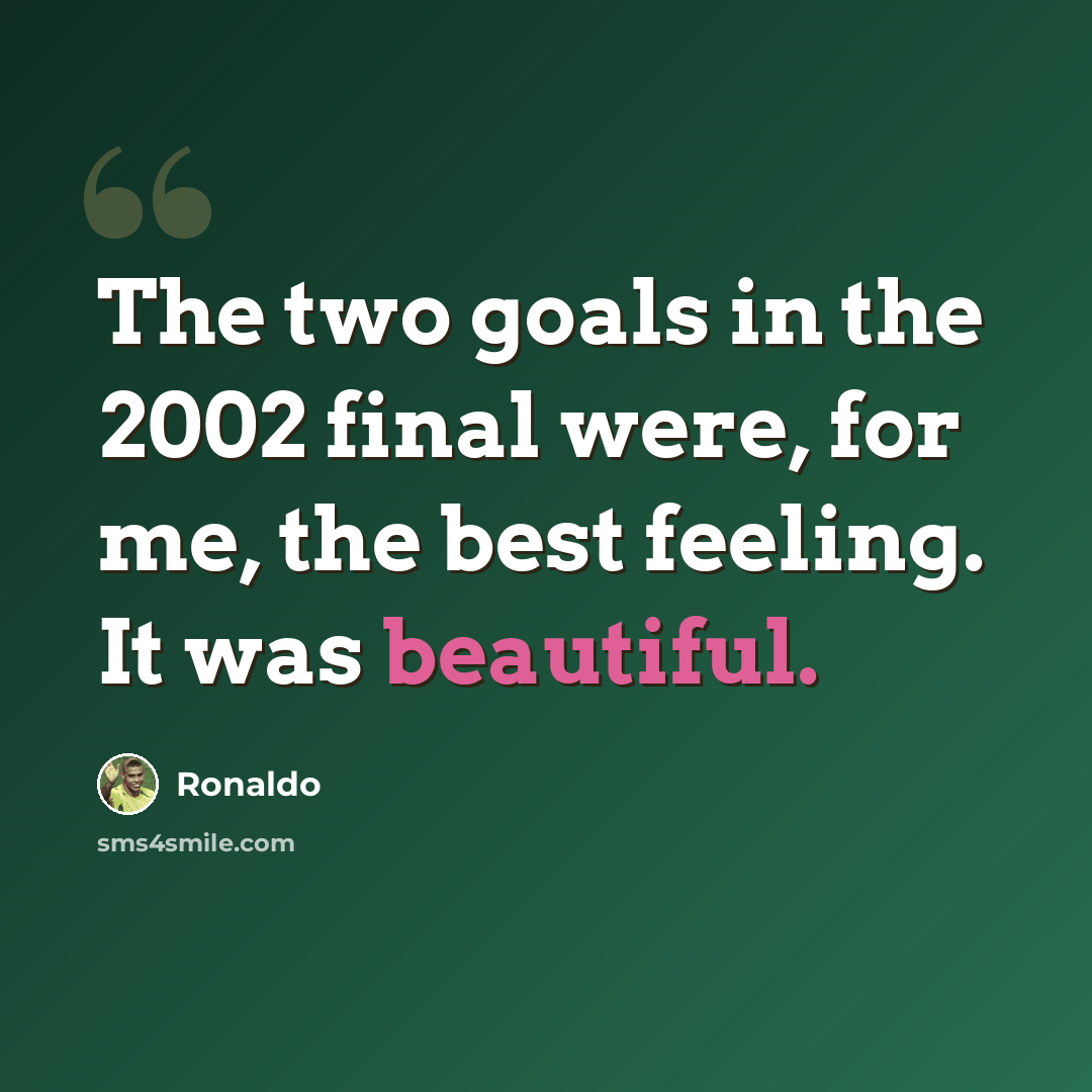 “The two goals in the 2002 final were, for me, the best feeling. It was beautiful.” quote by Ronaldo