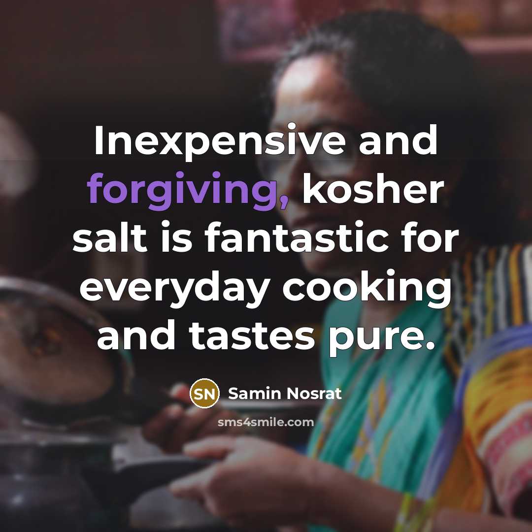 “Inexpensive and forgiving, kosher salt is fantastic for everyday cooking and tastes pure.” quote by Samin Nosrat