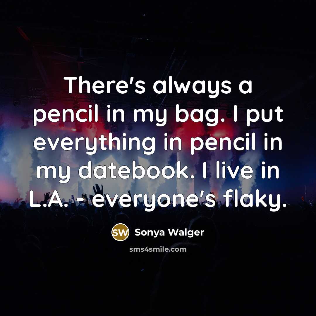 “There's always a pencil in my bag. I put everything in pencil in my datebook. I live in L.A. - everyone's flaky.” quote by Sonya Walger