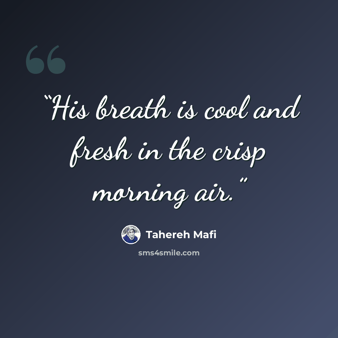 “His breath is cool and fresh in the crisp morning air.” quote by Tahereh Mafi
