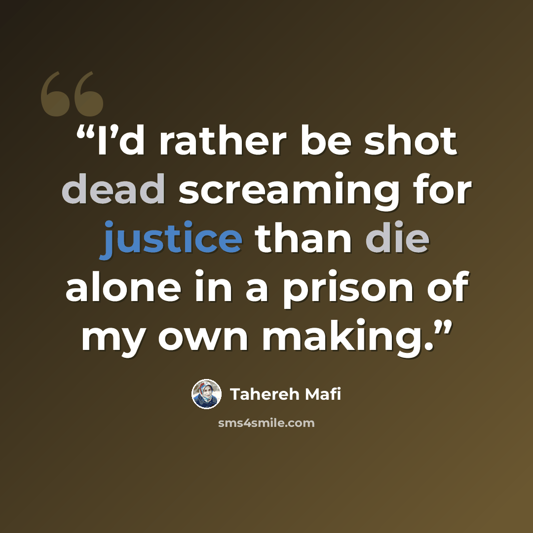 “I’d rather be shot dead screaming for justice than die alone in a prison of my own making.” quote by Tahereh Mafi