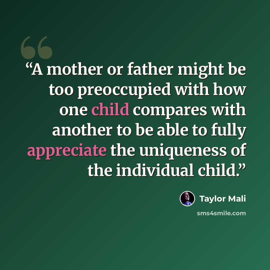“A mother or father might be too preoccupied with how one child compares with another to be able to fully appreciate the uniqueness of the individual child.” quote by Taylor Mali