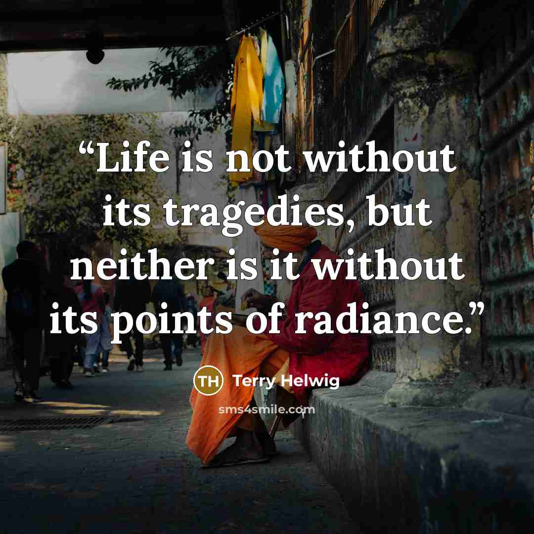“Life is not without its tragedies, but neither is it without its points of radiance.” quote by Terry Helwig