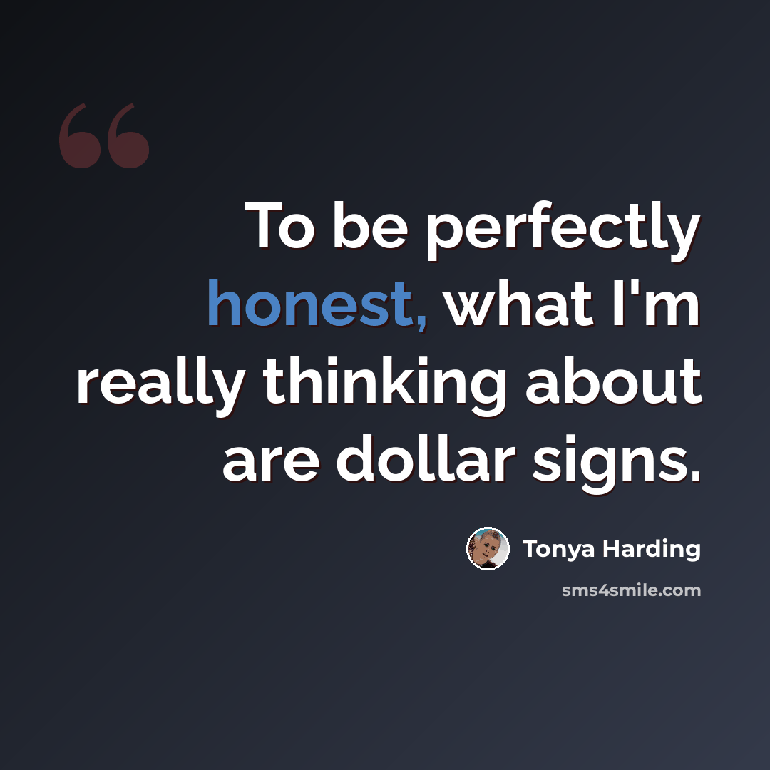 “To be perfectly honest, what I'm really thinking about are dollar signs.” quote by Tonya Harding