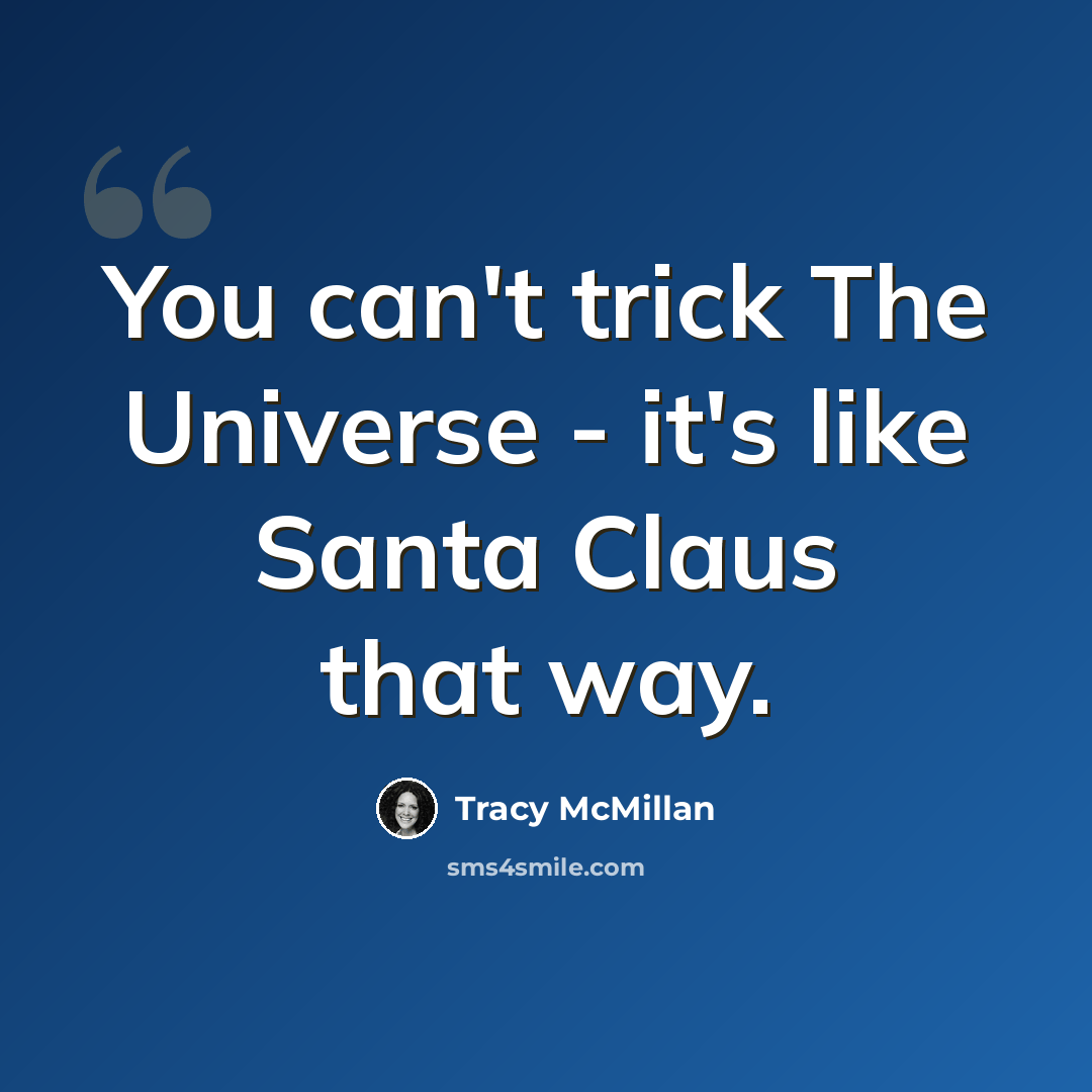 “You can't trick The Universe - it's like Santa Claus that way.” quote by Tracy McMillan