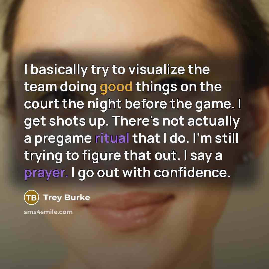 “I basically try to visualize the team doing good things on the court the night before the game. I get shots up. There's not actually a pregame ritual that I do. I'm still trying to figure that out. I say a prayer. I go out with confidence.” quote by Trey Burke