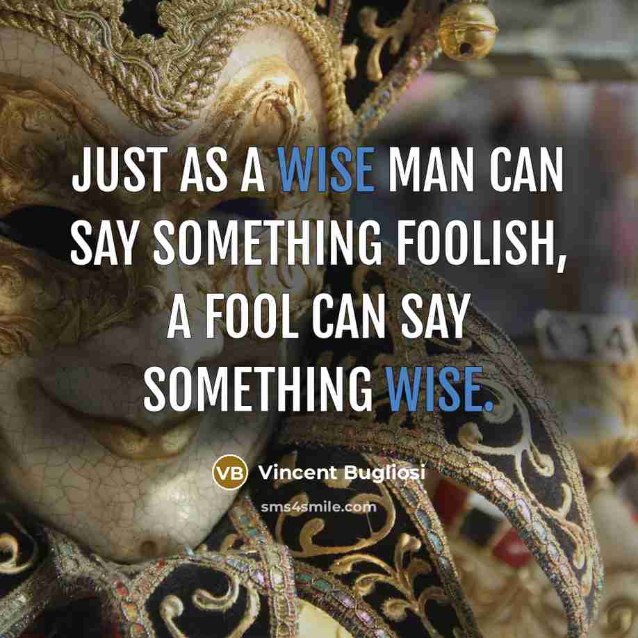 “Just as a wise man can say something foolish, a fool can say something wise.” quote by Vincent Bugliosi