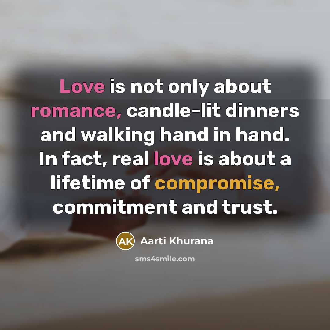 “Love is not only about romance, candle-lit dinners and walking hand in hand. In fact, real love is about a lifetime of compromise, commitment and trust.” quote by Aarti Khurana