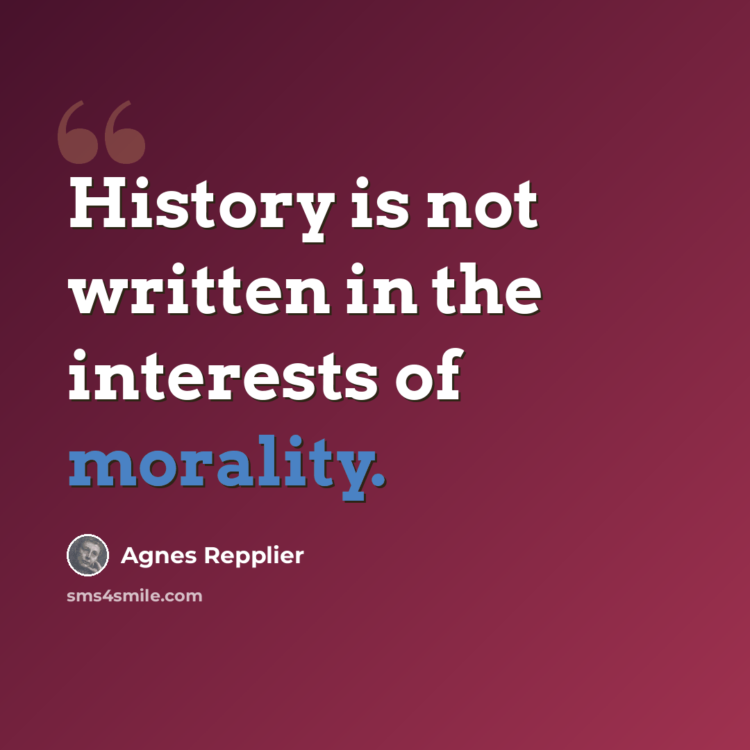 “History is not written in the interests of morality.” quote by Agnes Repplier