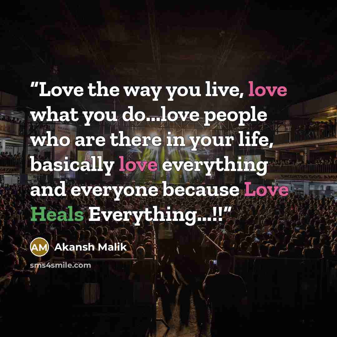 “Love the way you live, love what you do...love people who are there in your life, basically love everything and everyone because Love Heals Everything...!!” quote by Akansh Malik
