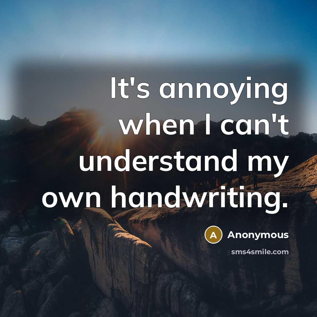 “It's annoying when I can't understand my own handwriting.” quote by Anonymous