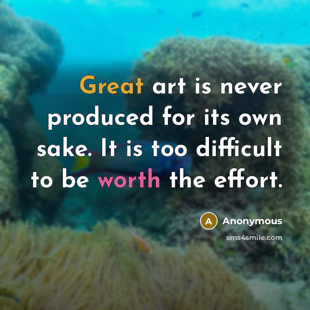 “Great art is never produced for its own sake. It is too difficult to be worth the effort.” quote by Anonymous