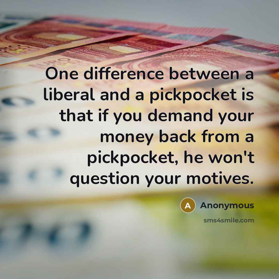 “One difference between a liberal and a pickpocket is that if you demand your money back from a pickpocket, he won't question your motives.” quote by Anonymous