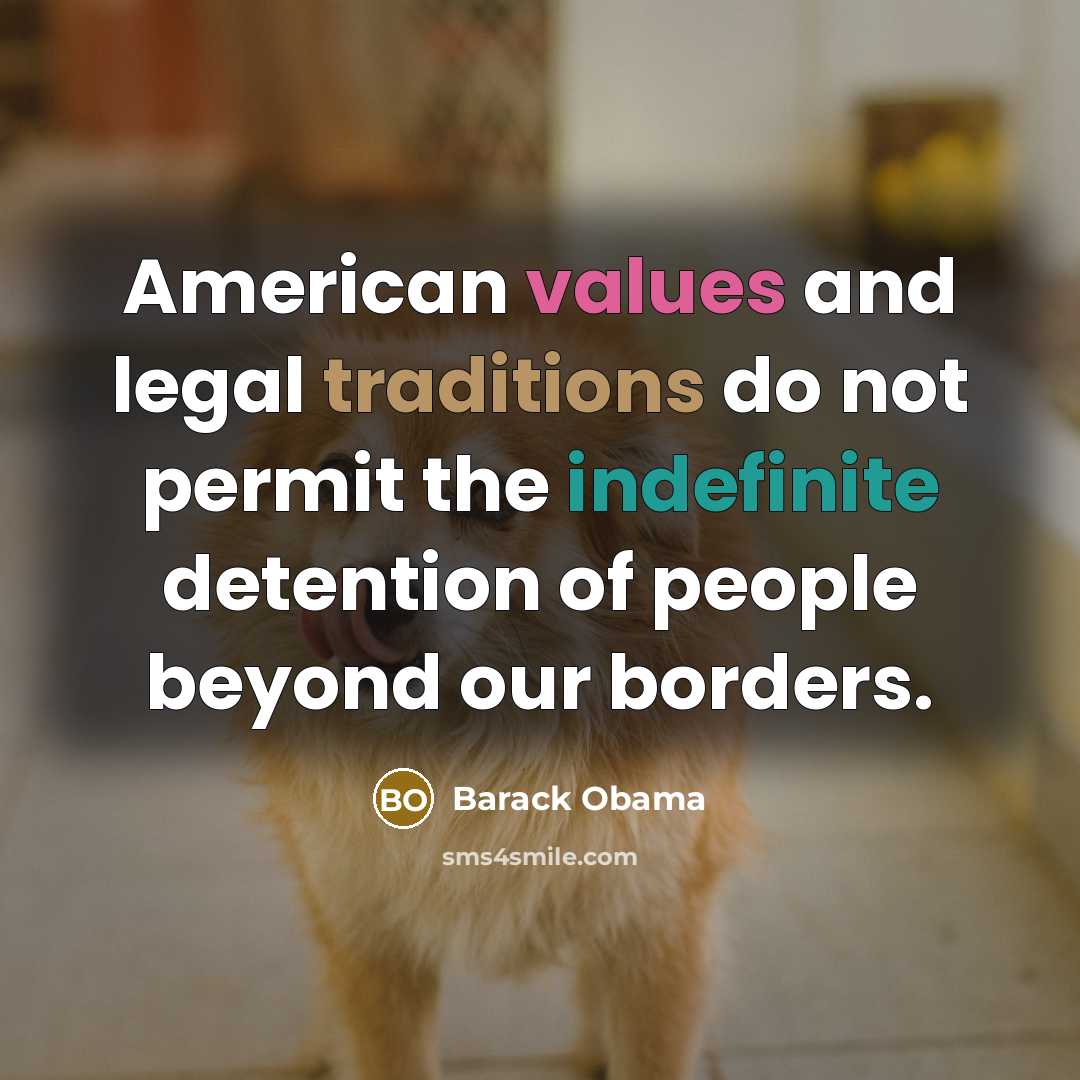 “American values and legal traditions do not permit the indefinite detention of people beyond our borders.” quote by Barack Obama