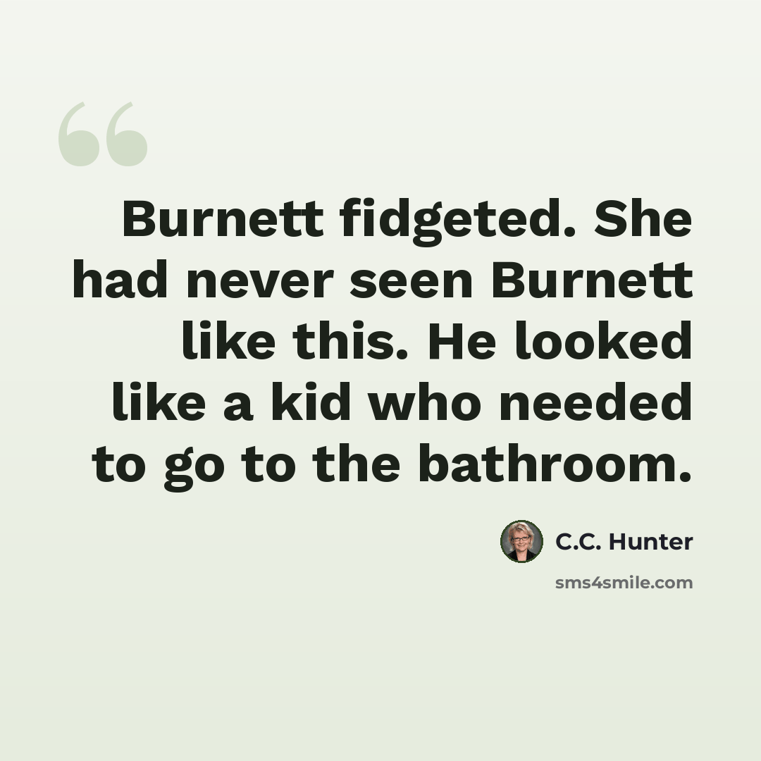 “Burnett fidgeted. She had never seen Burnett like this. He looked like a kid who needed to go to the bathroom.” quote by C.C. Hunter