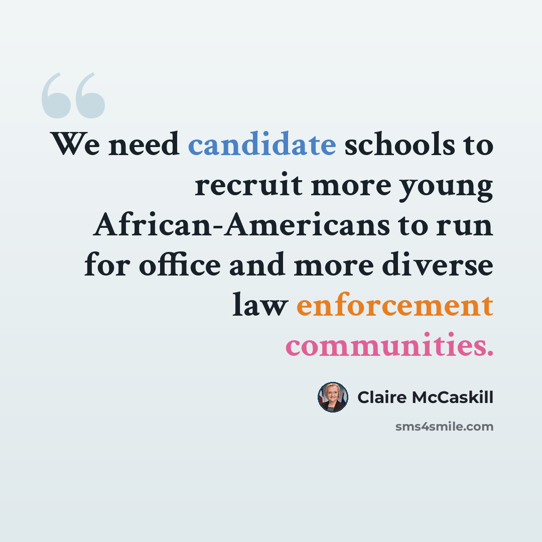 “We need candidate schools to recruit more young African-Americans to run for office and more diverse law enforcement communities.” quote by Claire McCaskill