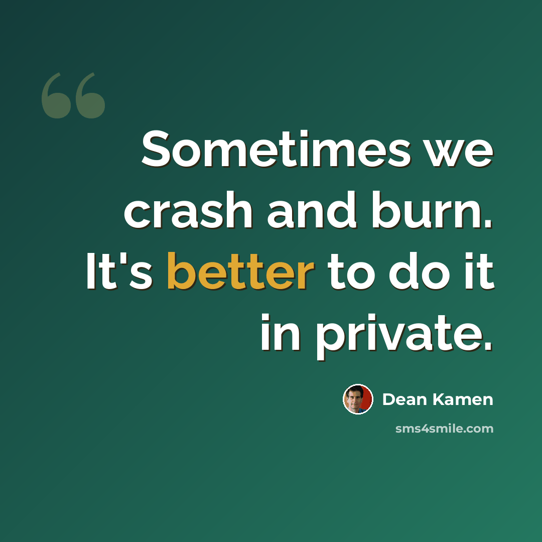 “Sometimes we crash and burn. It's better to do it in private.” quote by Dean Kamen