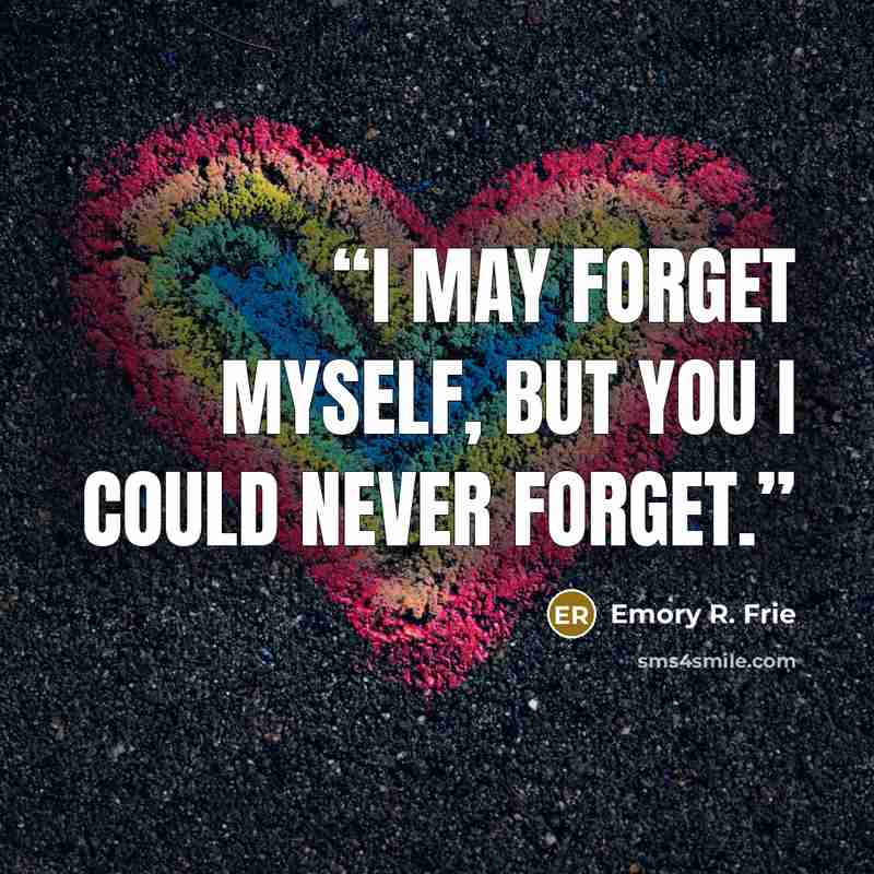 “I may forget myself, but you I could never forget.” quote by Emory R. Frie