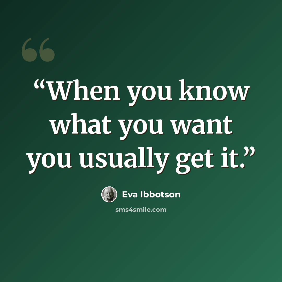 “When you know what you want you usually get it.” quote by Eva Ibbotson