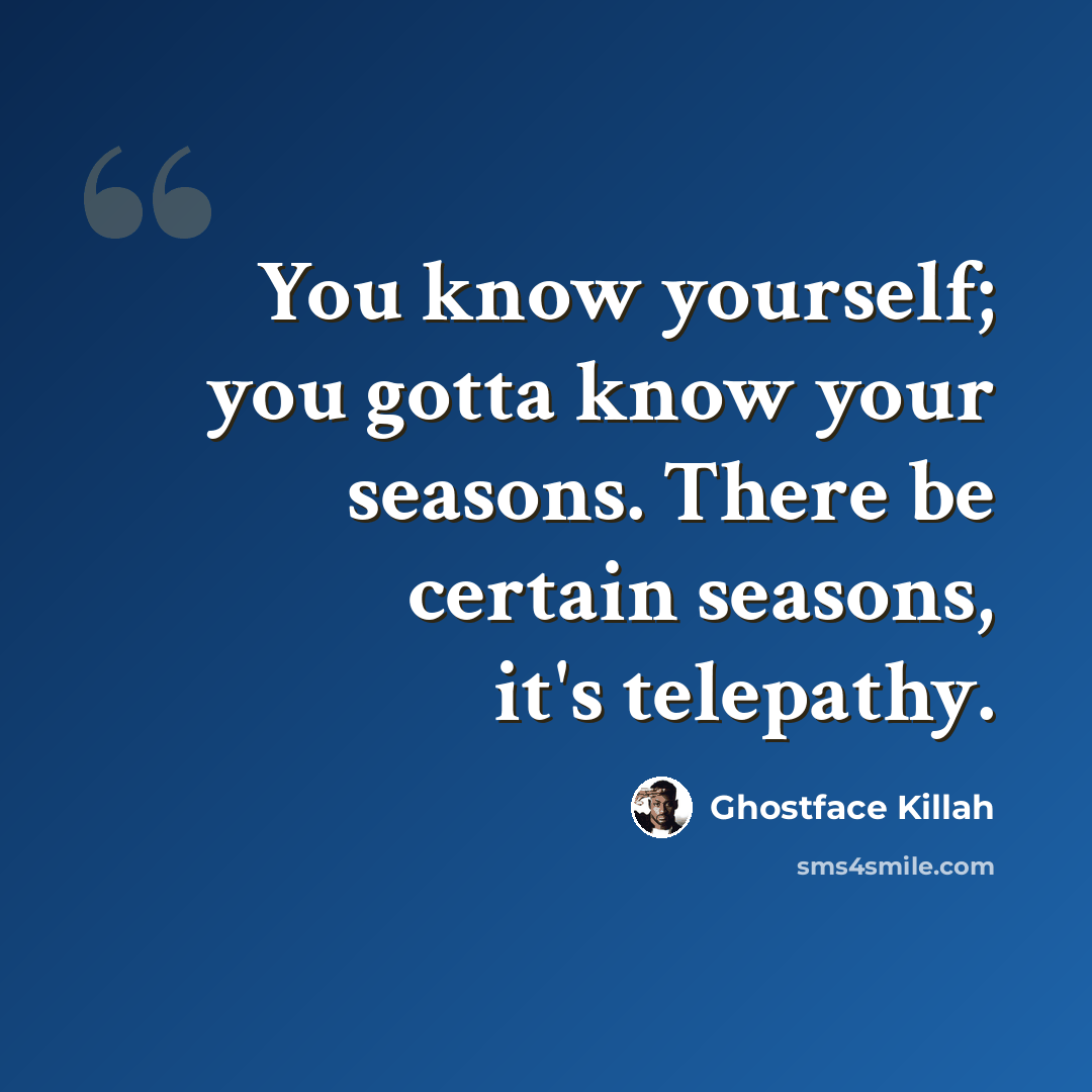 “You know yourself; you gotta know your seasons. There be certain seasons, it's telepathy.” quote by Ghostface Killah