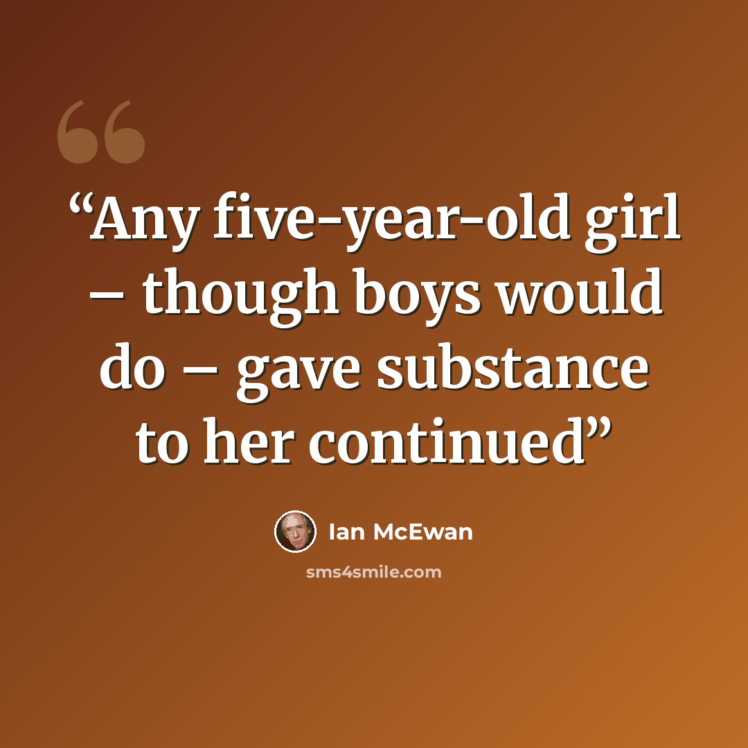 “Any five-year-old girl – though boys would do – gave substance to her continued” quote by Ian McEwan