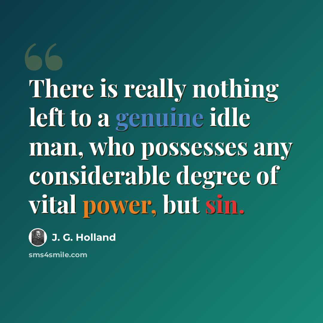 “There is really nothing left to a genuine idle man, who possesses any considerable degree of vital power, but sin.” quote by J. G. Holland