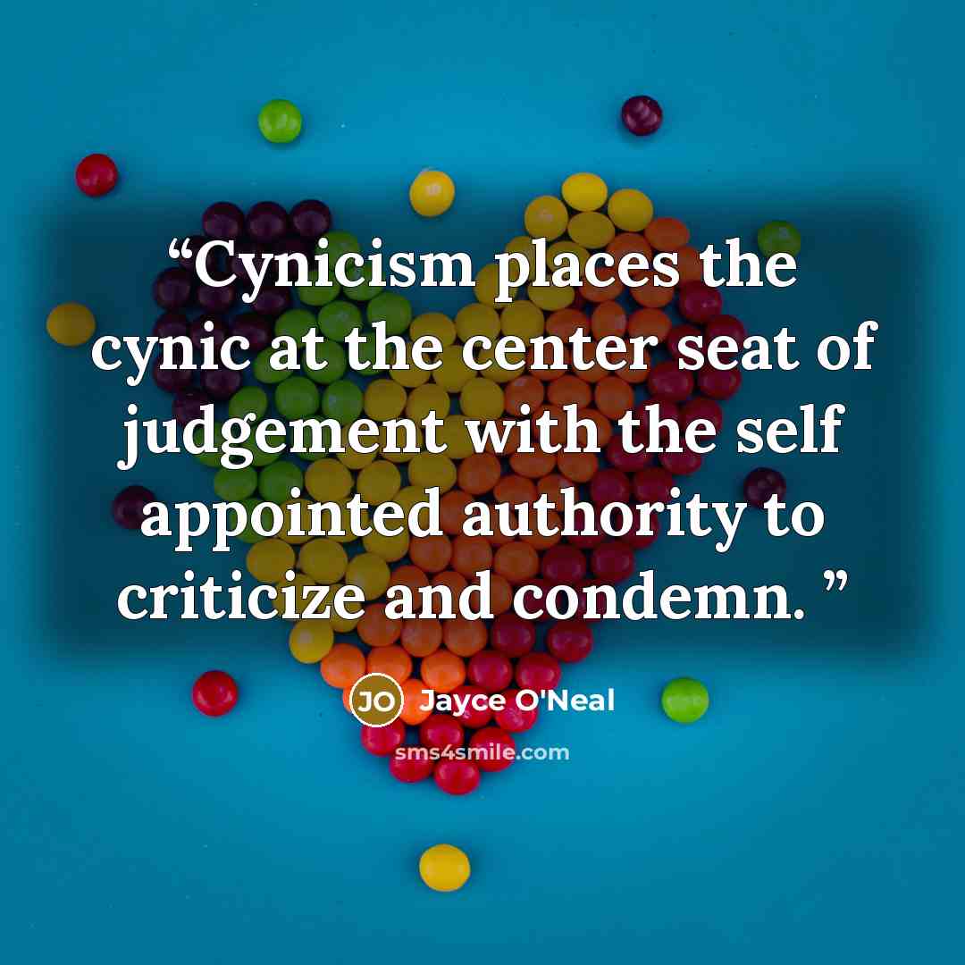 “Cynicism places the cynic at the center seat of judgement with the self appointed authority to criticize and condemn.” quote by Jayce O'Neal