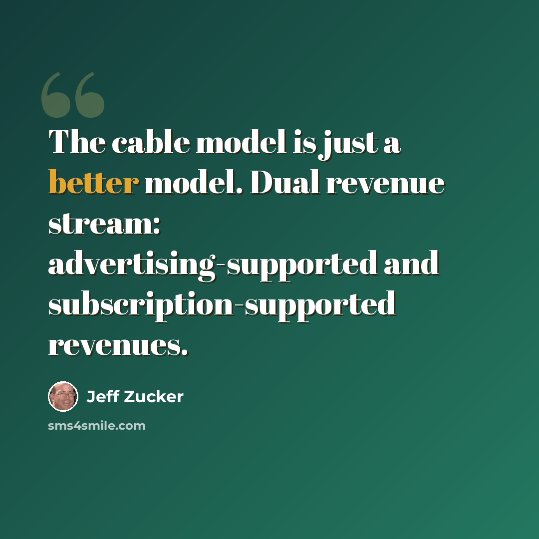 “The cable model is just a better model. Dual revenue stream: advertising-supported and subscription-supported revenues.” quote by Jeff Zucker