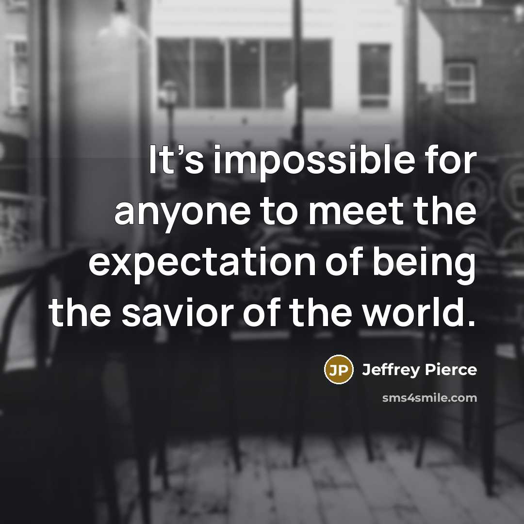 “It's impossible for anyone to meet the expectation of being the savior of the world.” quote by Jeffrey Pierce